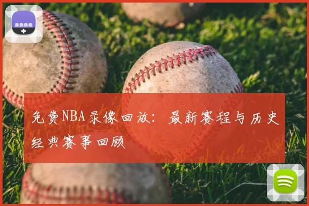 免费NBA录像回放:最新赛程与历史经典赛事回顾