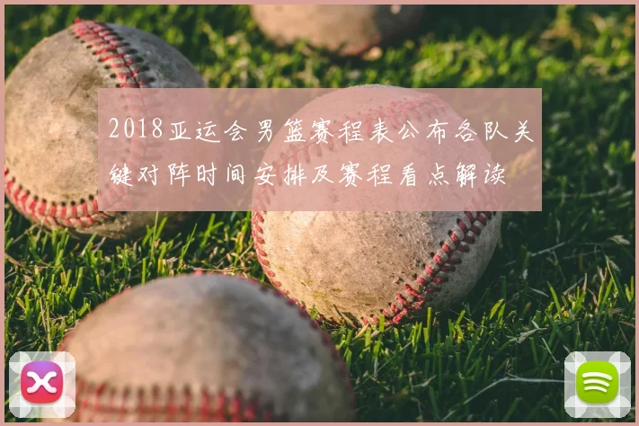 2018亚运会男篮赛程表公布各队关键对阵时间安排及赛程看点解读