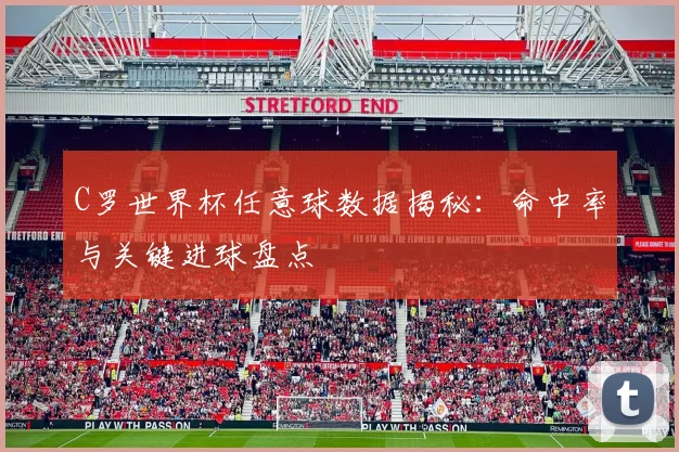 C罗世界杯任意球数据揭秘：命中率与关键进球盘点
