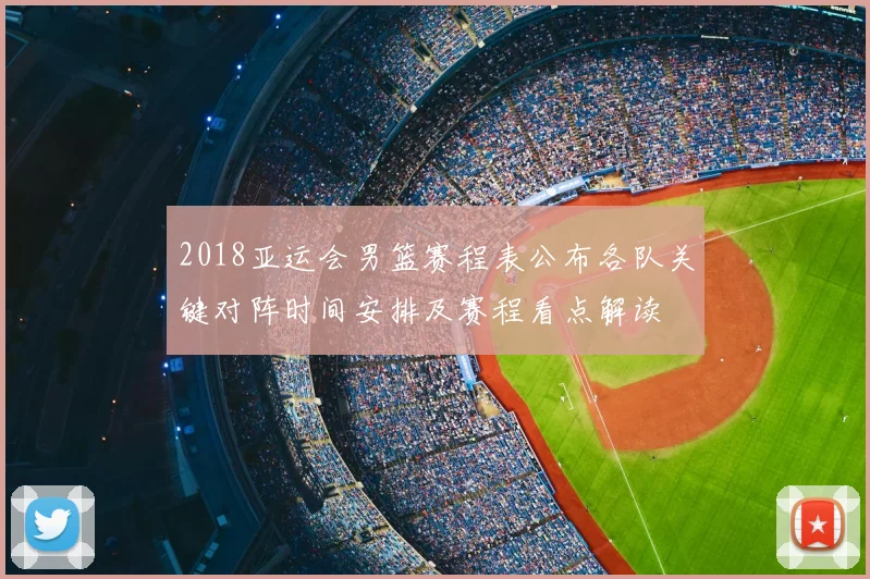 2018亚运会男篮赛程表公布各队关键对阵时间安排及赛程看点解读