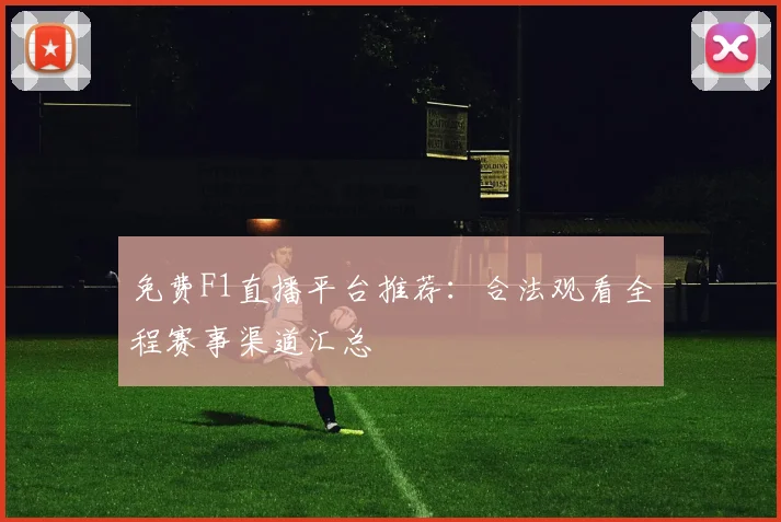 免费F1直播平台推荐：合法观看全程赛事渠道汇总