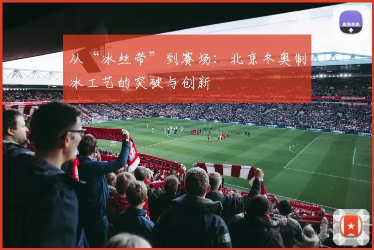 从“冰丝带”到赛场:北京冬奥制冰工艺的突破与创新