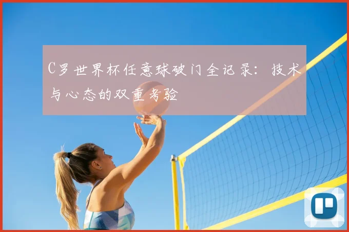 C罗世界杯任意球破门全记录：技术与心态的双重考验