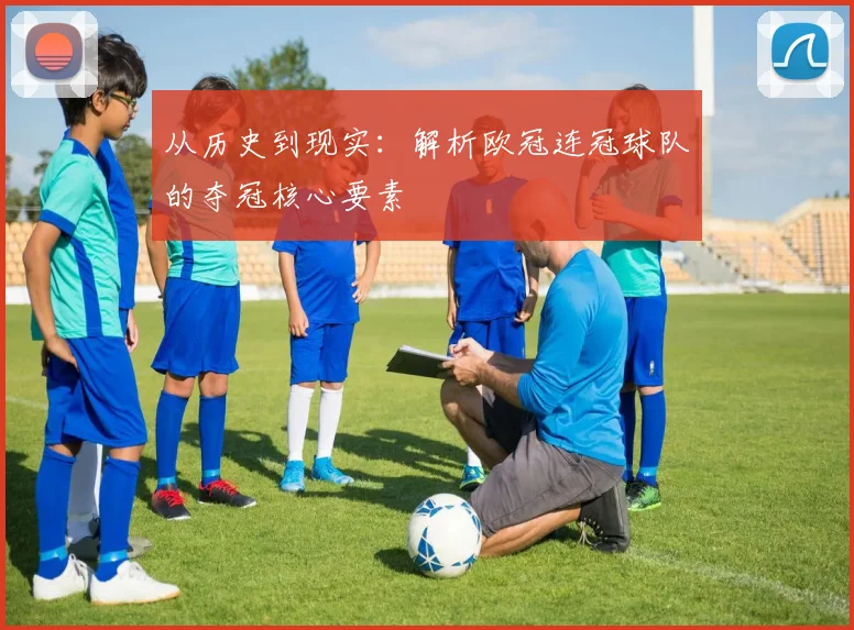 从历史到现实:解析欧冠连冠球队的夺冠核心要素