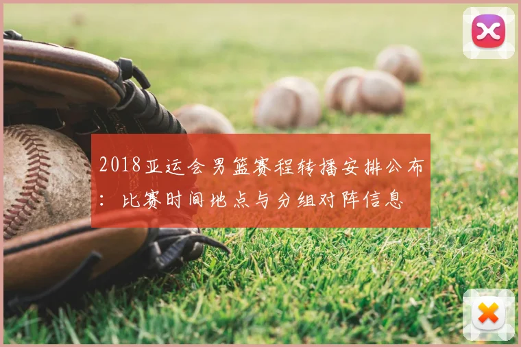 2018亚运会男篮赛程转播安排公布：比赛时间地点与分组对阵信息