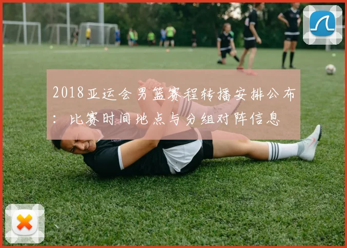 2018亚运会男篮赛程转播安排公布：比赛时间地点与分组对阵信息