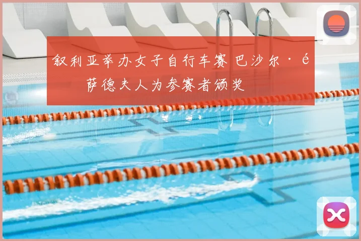 叙利亚举办女子自行车赛 巴沙尔·阿萨德夫人为参赛者颁奖