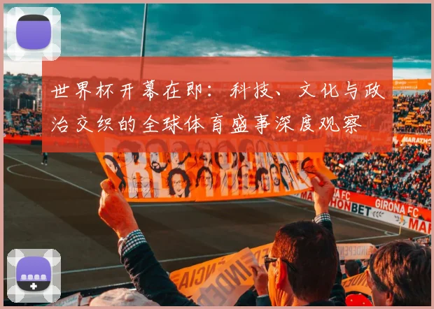 世界杯开幕在即：科技、文化与政治交织的全球体育盛事深度观察
