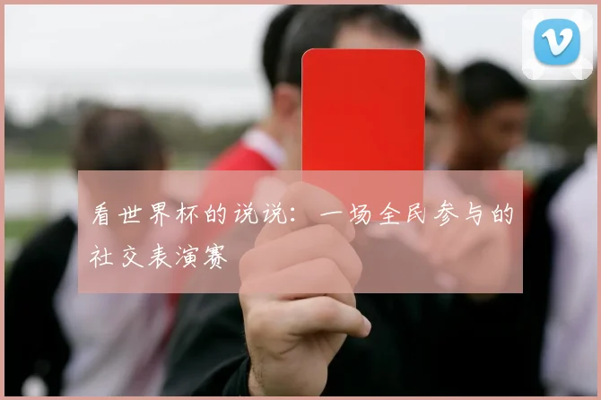 看世界杯的说说：一场全民参与的社交表演赛