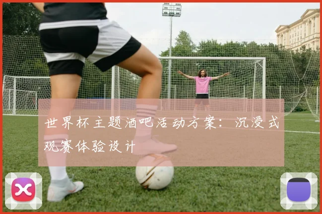 世界杯主题酒吧活动方案：沉浸式观赛体验设计
