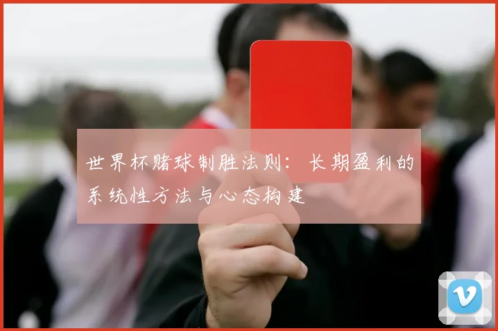 世界杯赌球制胜法则：长期盈利的系统性方法与心态构建