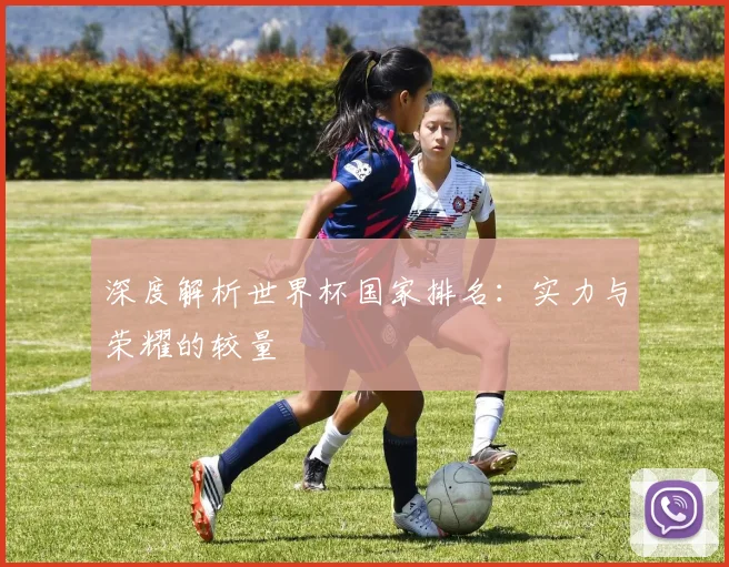 深度解析世界杯国家排名：实力与荣耀的较量
