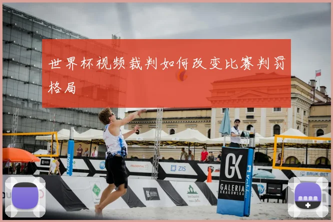 世界杯视频裁判如何改变比赛判罚格局