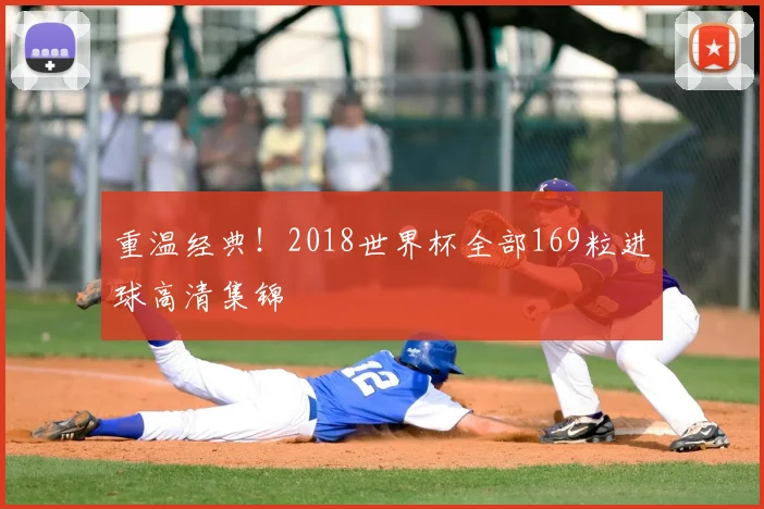 重温经典!2018世界杯全部169粒进球高清集锦