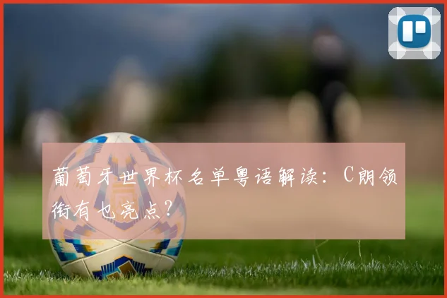葡萄牙世界杯名单粤语解读:C朗领衔有乜亮点?