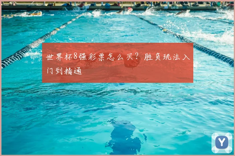 世界杯8强彩票怎么买?胜负玩法入门到精通