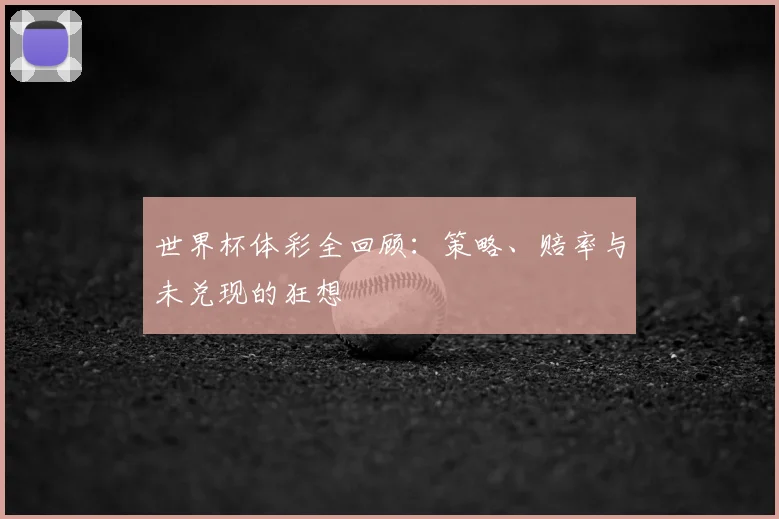 世界杯体彩全回顾：策略、赔率与未兑现的狂想