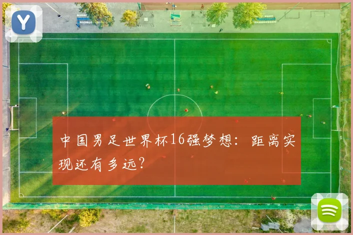 中国男足世界杯16强梦想:距离实现还有多远?