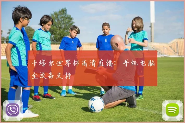 卡塔尔世界杯高清直播：手机电脑全设备支持