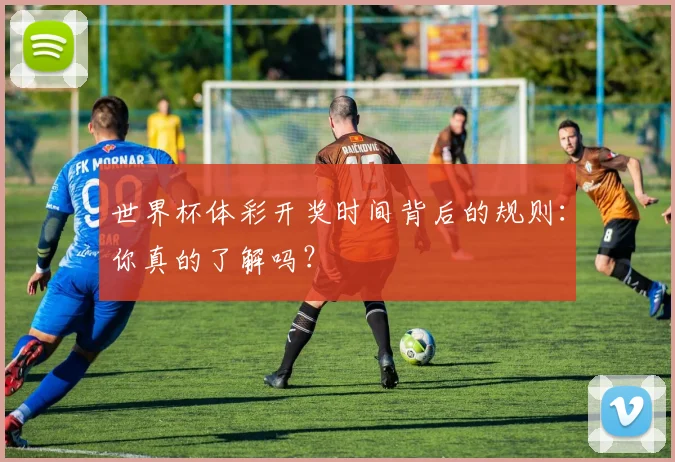 世界杯体彩开奖时间背后的规则：你真的了解吗？
