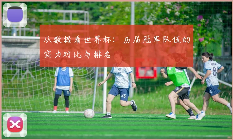 从数据看世界杯：历届冠军队伍的实力对比与排名