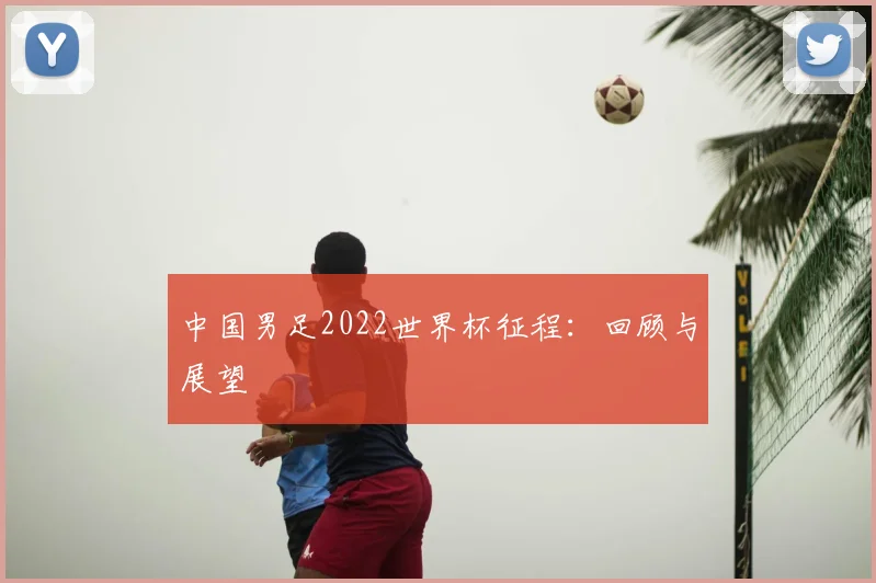 中国男足2022世界杯征程:回顾与展望