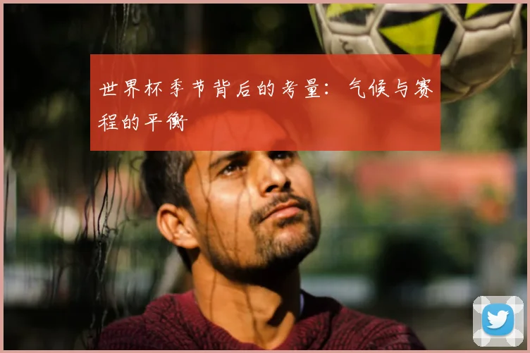 世界杯季节背后的考量：气候与赛程的平衡