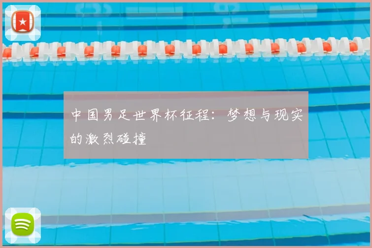 中国男足世界杯征程:梦想与现实的激烈碰撞