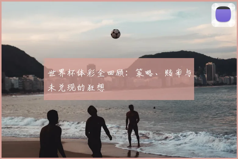 世界杯体彩全回顾:策略、赔率与未兑现的狂想