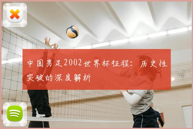 中国男足2002世界杯征程:历史性突破的深度解析
