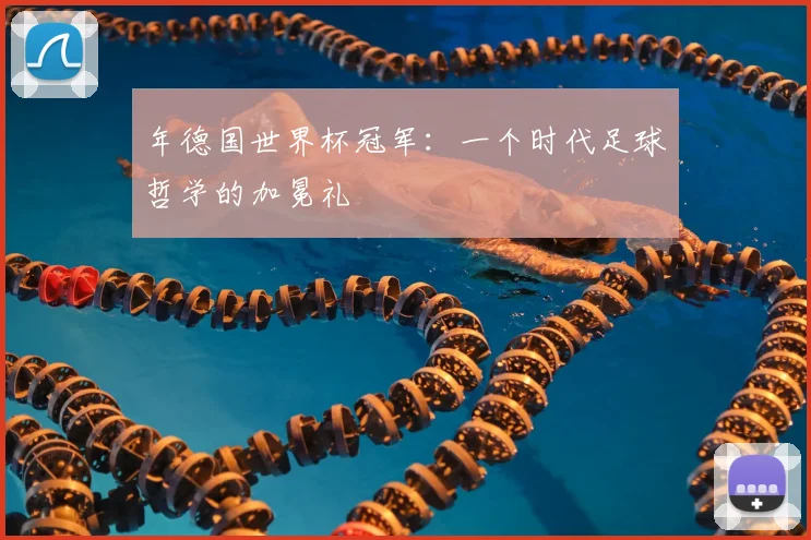 年德国世界杯冠军：一个时代足球哲学的加冕礼