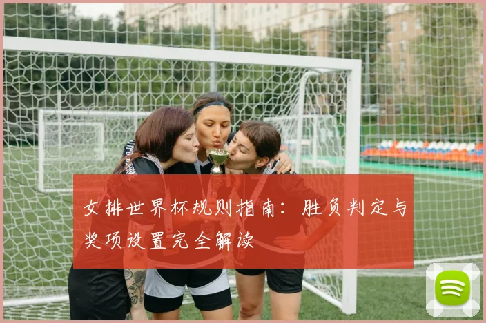女排世界杯规则指南:胜负判定与奖项设置完全解读