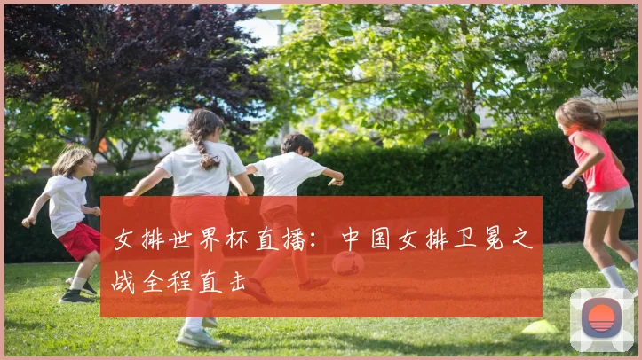 女排世界杯直播:中国女排卫冕之战全程直击