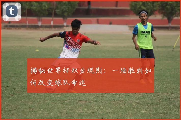 揭秘世界杯积分规则:一场胜利如何改变球队命运