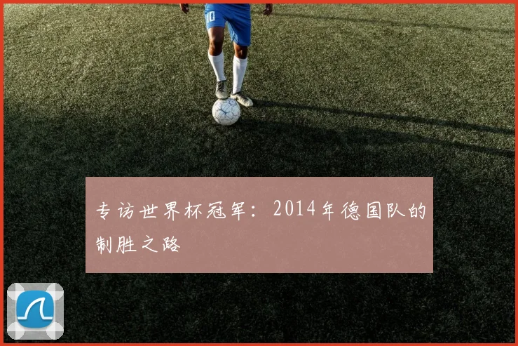 专访世界杯冠军:2014年德国队的制胜之路