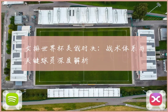 女排世界杯美俄对决:战术体系与关键球员深度解析