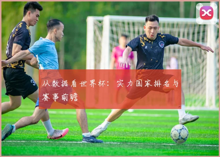 从数据看世界杯:实力国家排名与赛事前瞻