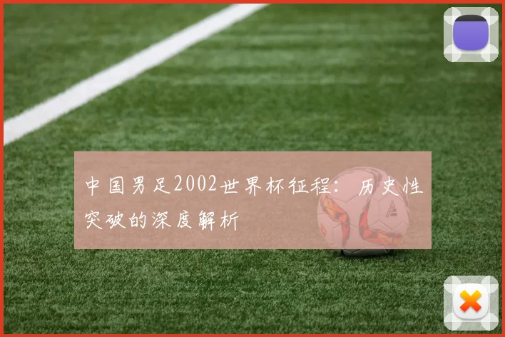 中国男足2002世界杯征程:历史性突破的深度解析