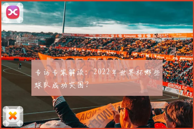 专访专家解读:2022年世界杯哪些球队成功突围?