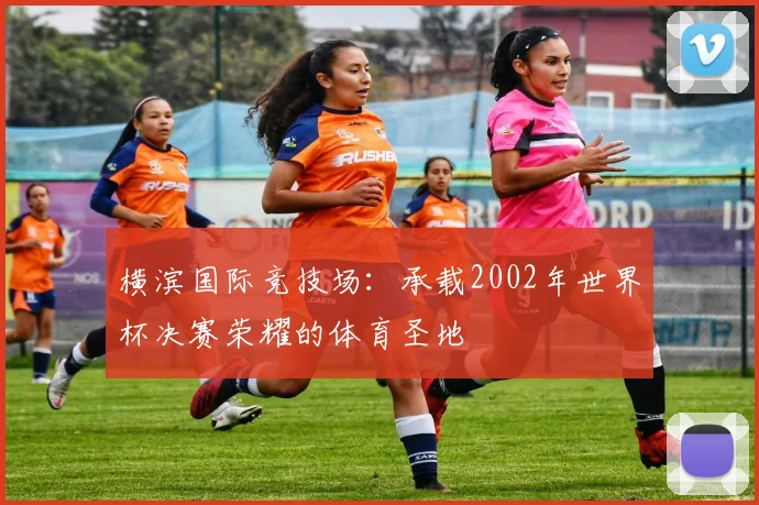 横滨国际竞技场：承载2002年世界杯决赛荣耀的体育圣地