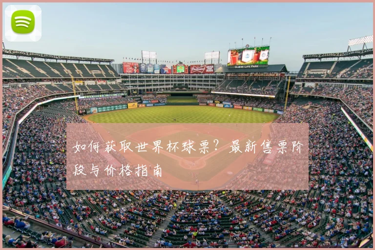 如何获取世界杯球票?最新售票阶段与价格指南